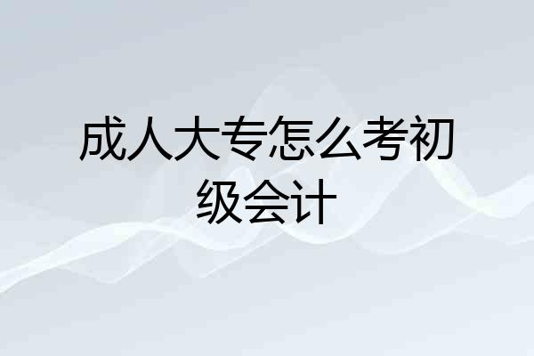成人大专怎么考初级会计