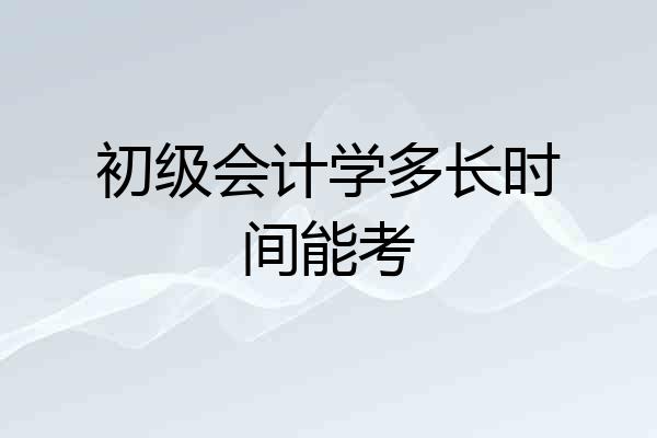 初级会计学多长时间能考