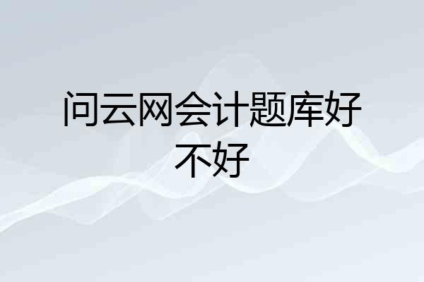 问云网会计题库好不好