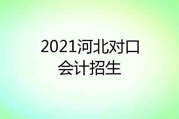 2021河北对口会计招生