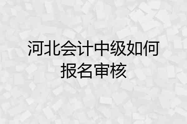 河北会计中级如何报名审核