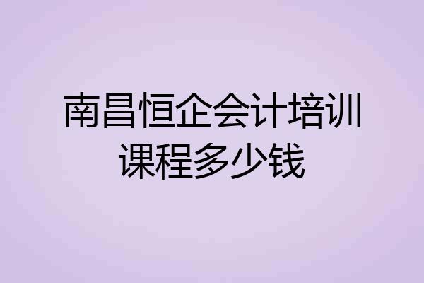 南昌恒企会计培训课程多少钱