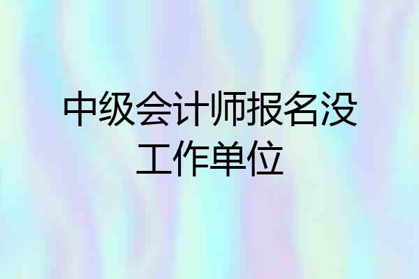 中级会计师报名没工作单位