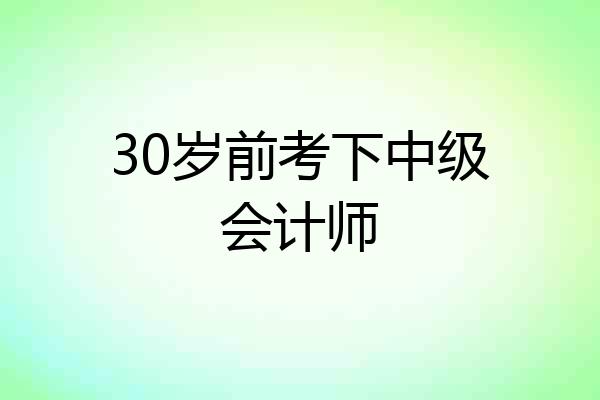 30岁前考下中级会计师