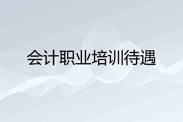 会计职业培训待遇