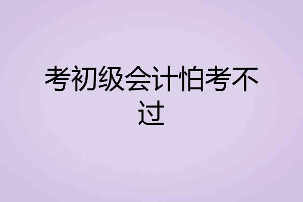 考初级会计怕考不过