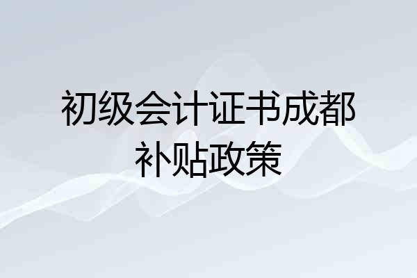 初级会计证书成都补贴政策