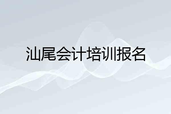 汕尾会计培训报名