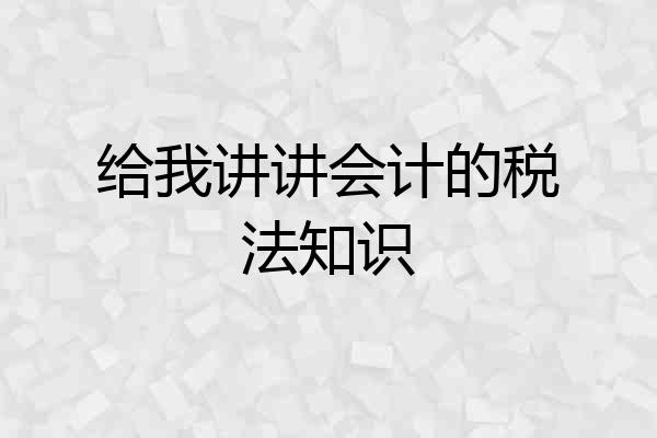 给我讲讲会计的税法知识