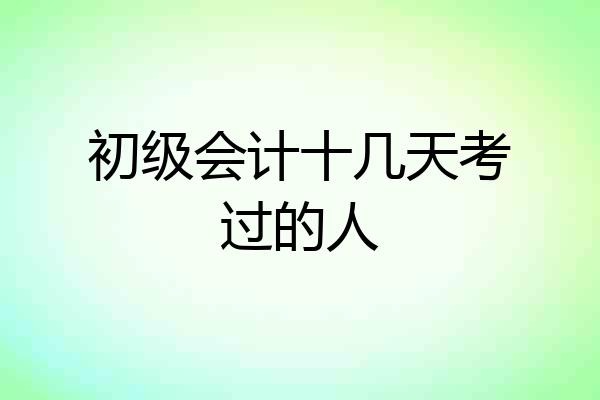 初级会计十几天考过的人