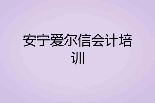 安宁爱尔信会计培训