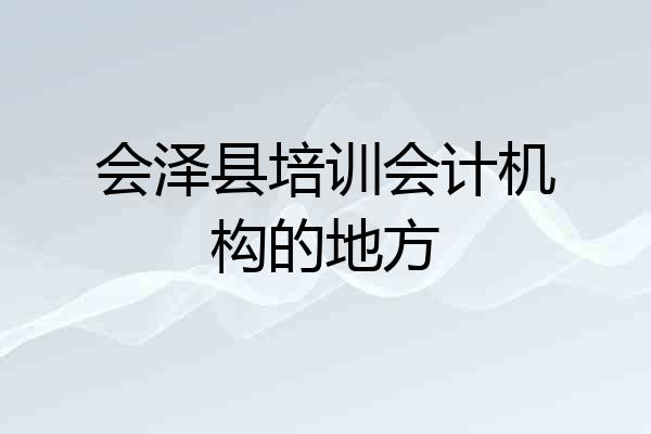 会泽县培训会计机构的地方