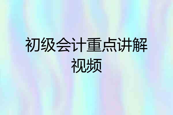 初级会计重点讲解视频