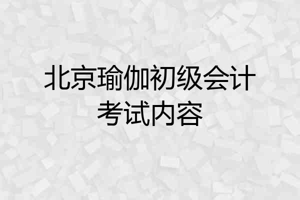 北京瑜伽初级会计考试内容