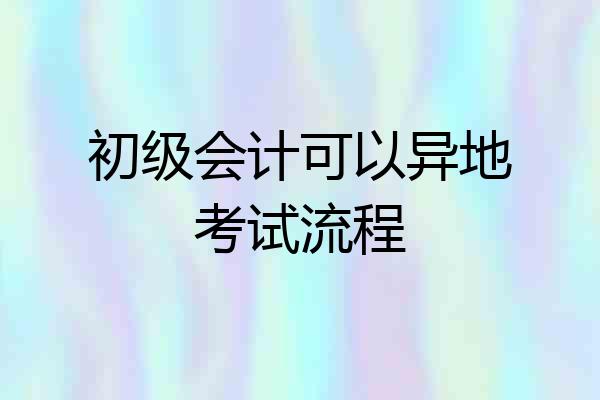 初级会计可以异地考试流程