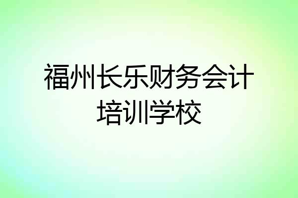 福州长乐财务会计培训学校