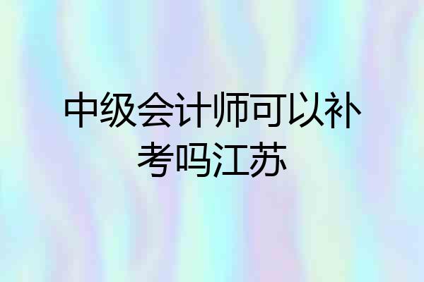 中级会计师可以补考吗江苏