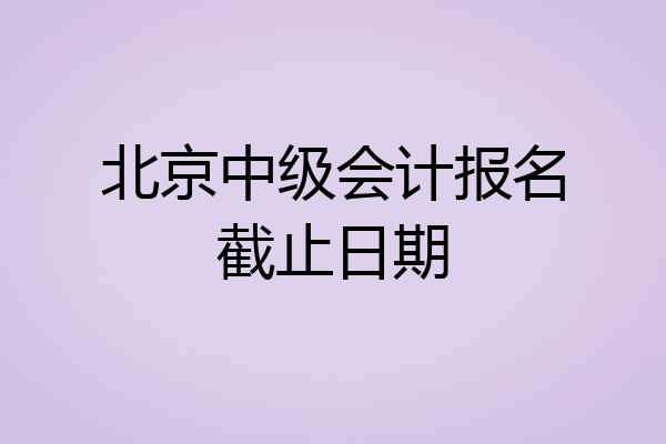 北京中级会计报名截止日期