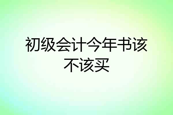 初级会计今年书该不该买