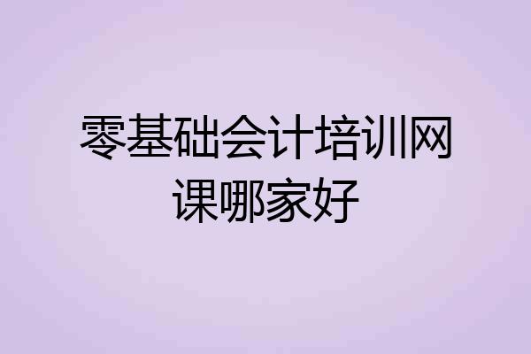 零基础会计培训网课哪家好