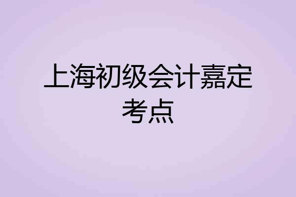 上海初级会计嘉定考点
