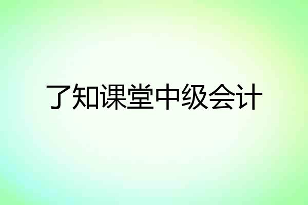 了知课堂中级会计