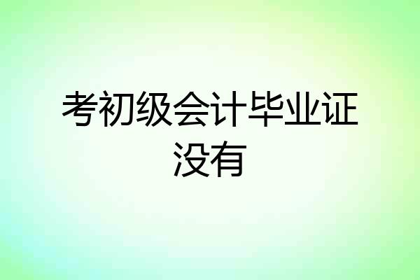 考初级会计毕业证没有