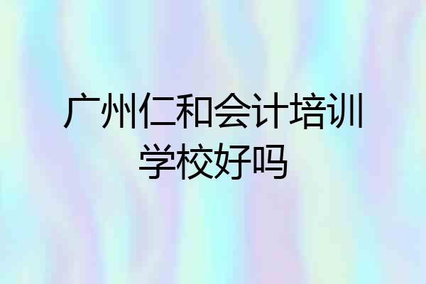 广州仁和会计培训学校好吗