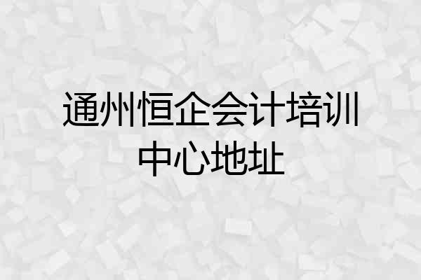 通州恒企会计培训中心地址