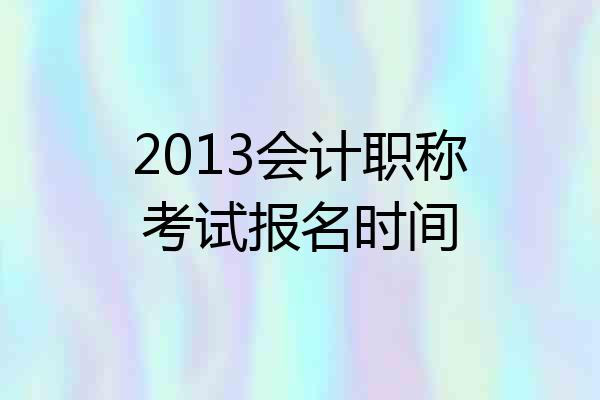 2013会计职称考试报名时间