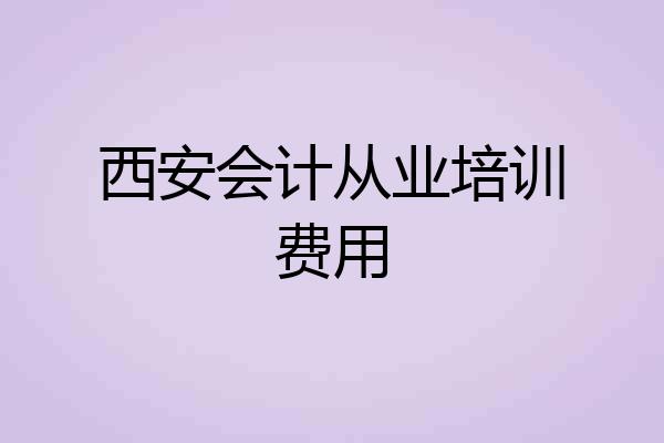 西安会计从业培训费用