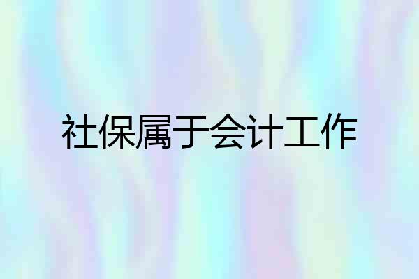 社保属于会计工作