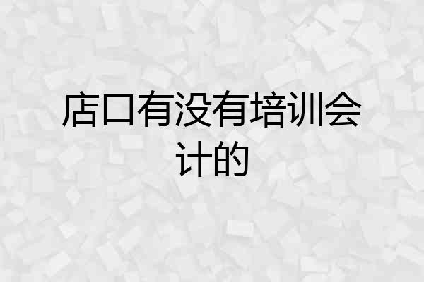 店口有没有培训会计的