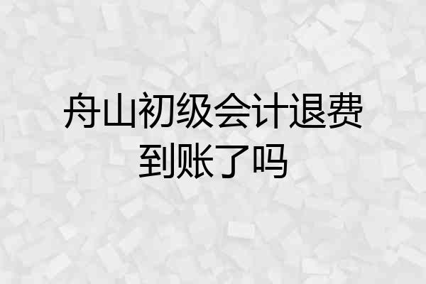 舟山初级会计退费到账了吗