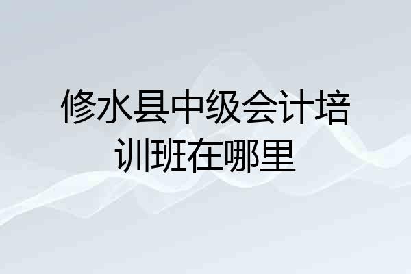 修水县中级会计培训班在哪里