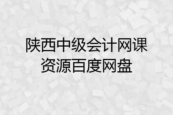陕西中级会计网课资源百度网盘