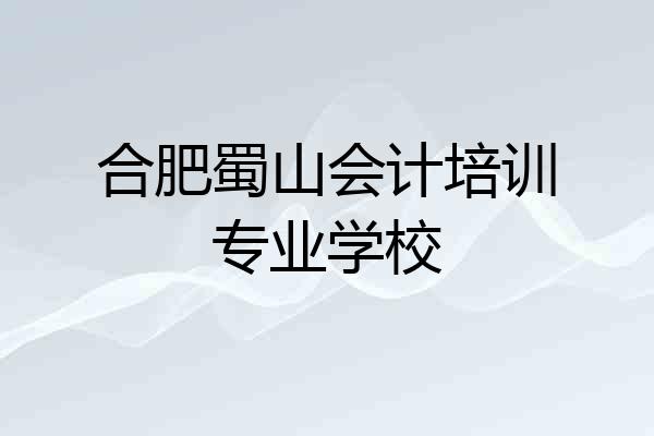 合肥蜀山会计培训专业学校