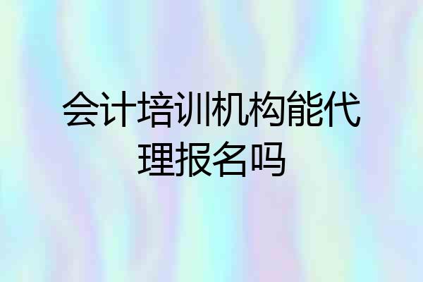 会计培训机构能代理报名吗