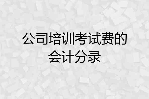 公司培训考试费的会计分录