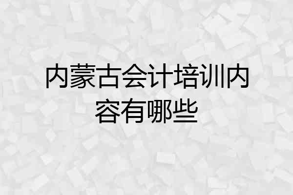 内蒙古会计培训内容有哪些