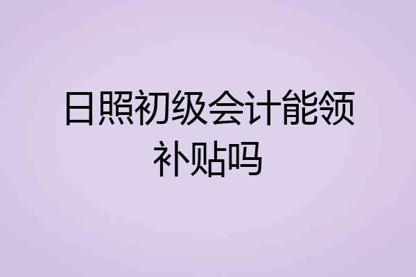 日照初级会计能领补贴吗