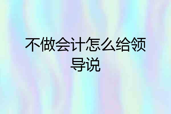 不做会计怎么给领导说