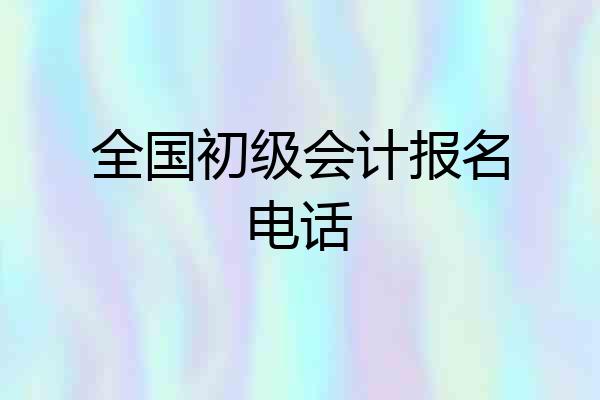 全国初级会计报名电话