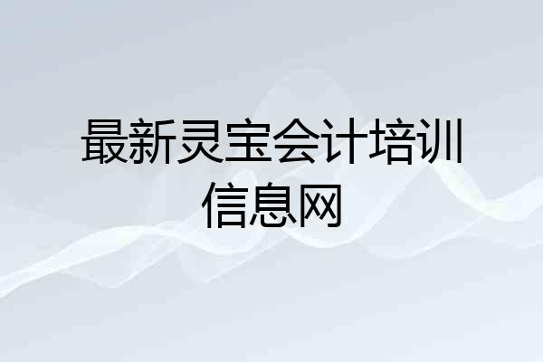 最新灵宝会计培训信息网