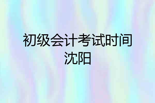 初级会计考试时间沈阳