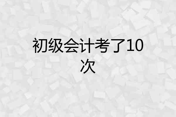 初级会计考了10次
