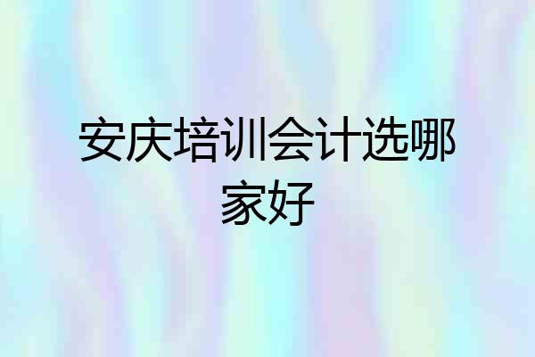 安庆培训会计选哪家好