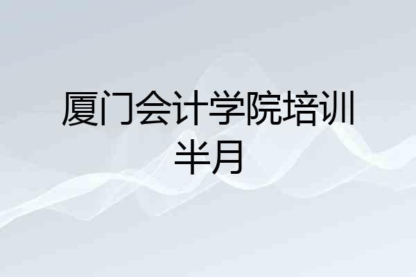 厦门会计学院培训半月