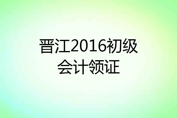 晋江2016初级会计领证