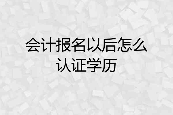 会计报名以后怎么认证学历